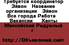 Требуется координатор Эйвон › Название организации ­ Эйвон - Все города Работа » Вакансии   . Ханты-Мансийский,Радужный г.